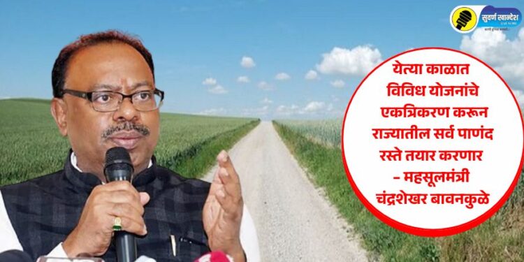 येत्या काळात विविध योजनांचे एकत्रिकरण करून राज्यातील सर्व पाणंद रस्ते तयार करणार – महसूलमंत्री चंद्रशेखर बावनकुळे