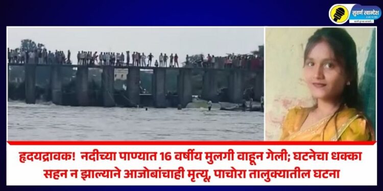 ह्रदयद्रावक ! नदीच्या पाण्यात 16 वर्षीय मुलगी वाहून गेली; घटनेचा धक्का सहन न झाल्याने आजोबांचाही मृत्यू, पाचोरा तालुक्यातील घटना