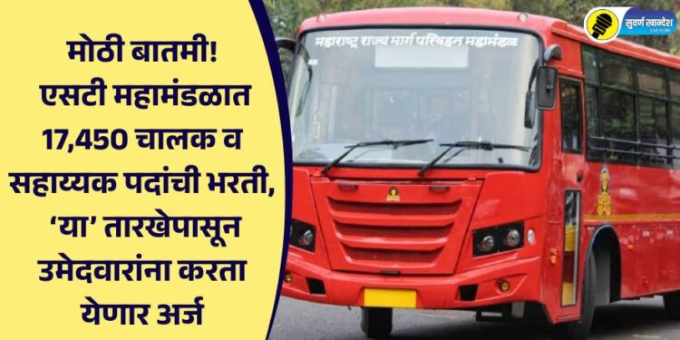 मोठी बातमी! एसटी महामंडळात 17,450 चालक व सहाय्यक पदांची भरती, ‘या’ तारखेपासून उमेदवारांना अर्ज करता येणार