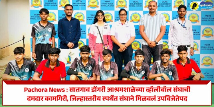 Pachora News : सातगाव डोंगरी आश्रमशाळेच्या व्हॉलीबॉल संघाची दमदार कामगिरी, जिल्हास्तरीय स्पर्धेत संघाने मिळवलं उपविजेतेपद