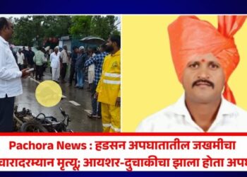 Pachora News : हडसन अपघातातील जखमीचा उपचारादरम्यान मृत्यू; आयशर-दुचाकीचा झाला होता अपघात