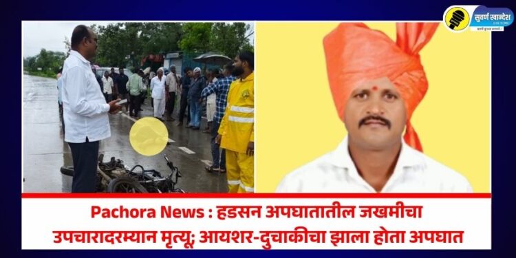Pachora News : हडसन अपघातातील जखमीचा उपचारादरम्यान मृत्यू; आयशर-दुचाकीचा झाला होता अपघात