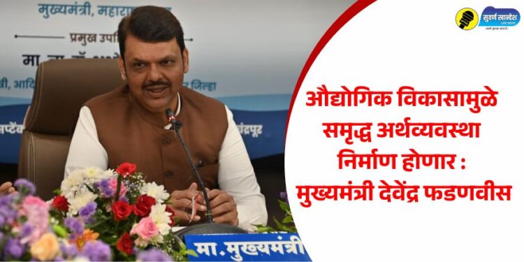 औद्योगिक विकासामुळे समृद्ध अर्थव्यवस्था निर्माण होणार : मुख्यमंत्री देवेंद्र फडणवीस