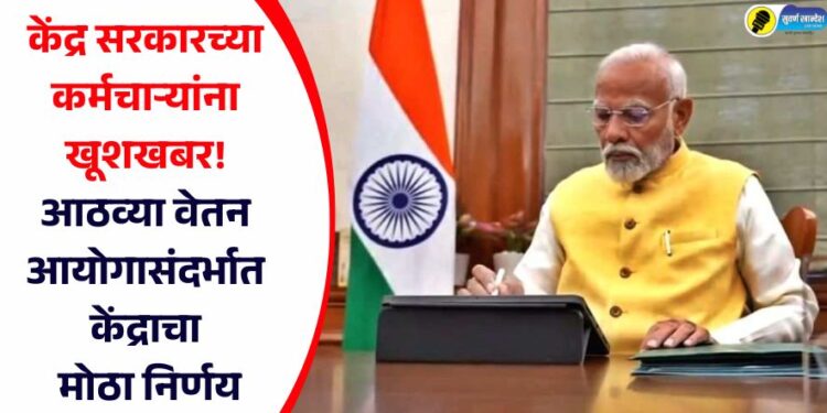 केंद्र सरकारच्या कर्मचाऱ्यांना खूशखबर! आठव्या वेतन आयोगासंदर्भात केंद्राचा मोठा निर्णय