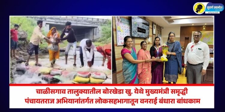 चाळीसगाव तालुक्यातील बोरखेडा खु. येथे मुख्यमंत्री समृद्धी पंचायतराज अभियानांतर्गत लोकसहभागातून वनराई बंधारा बांधकाम