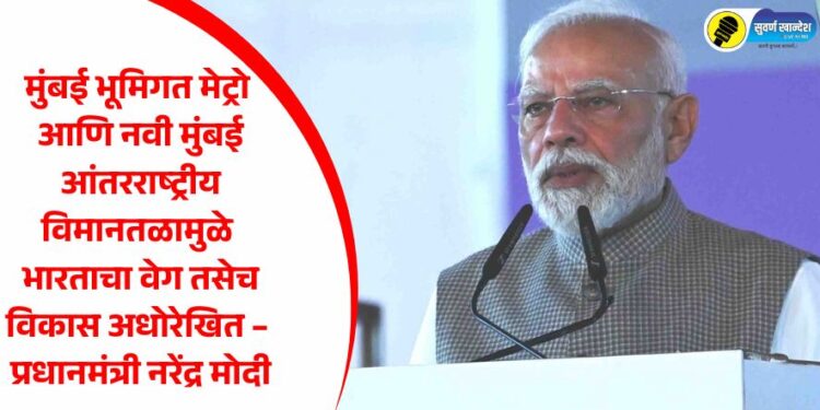 मुंबई भूमिगत मेट्रो आणि नवी मुंबई आंतरराष्ट्रीय विमानतळामुळे भारताचा वेग तसेच विकास अधोरेखित – प्रधानमंत्री नरेंद्र मोदी