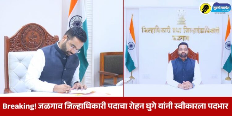 Breaking! जळगाव जिल्हाधिकारी पदाचा रोहन घुगे यांनी स्वीकारला पदभार