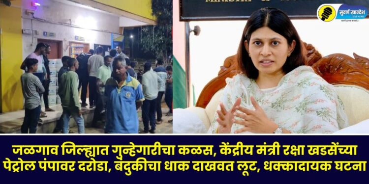 जळगाव जिल्ह्यात गुन्हेगारीचा कळस, केंद्रीय मंत्री रक्षा खडसेंच्या पेट्रोल पंपावर दरोडा, बंदुकीचा धाक दाखवत लूट, धक्कादायक घटना