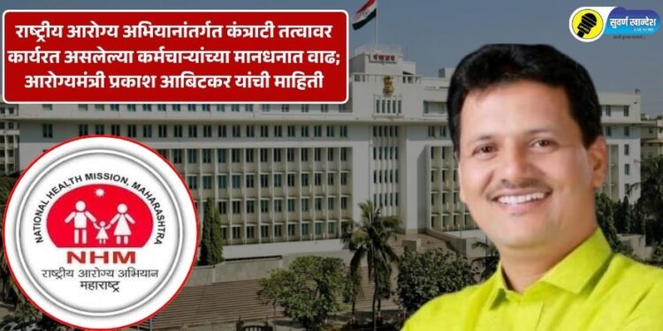 राष्ट्रीय आरोग्य अभियानांतर्गत कंत्राटी तत्वावर कार्यरत असलेल्या कर्मचाऱ्यांच्या मानधनात वाढ; आरोग्यमंत्री प्रकाश आबिटकर यांची माहिती