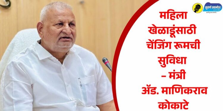 महिला खेळाडूंसाठी चेंजिंग रूमची सुविधा – मंत्री ॲड. माणिकराव कोकाटे