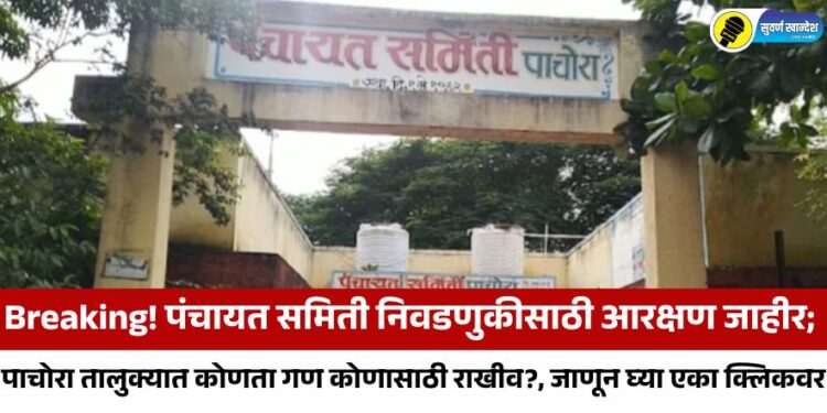 Breaking! पंचायत समिती निवडणुकीसाठी आरक्षण जाहीर; पाचोरा तालुक्यात कोणता गण कोणासाठी राखीव?, जाणून घ्या एका क्लिकवर