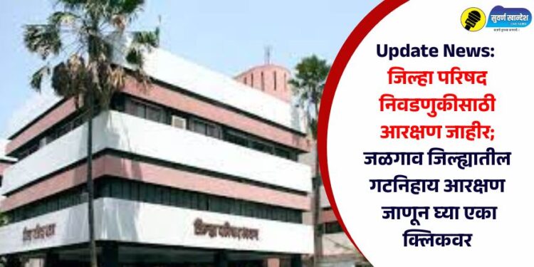 Update News:  जिल्हा परिषद निवडणुकीसाठी  आरक्षण जाहीर;  जळगाव जिल्ह्यातील गटनिहाय आरक्षण  जाणून घ्या एका क्लिकवर