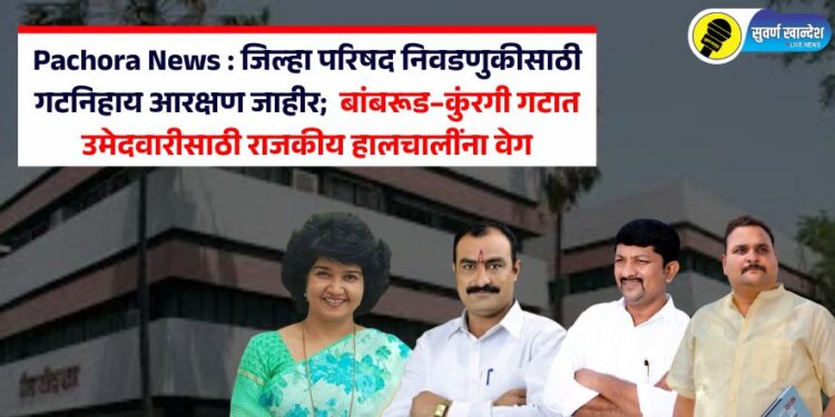 Pachora News : जिल्हा परिषद निवडणुकीसाठी गटनिहाय आरक्षण जाहीर; बांबरूड–कुंरगी गटात उमेदवारीसाठी राजकीय हालचालींना वेग