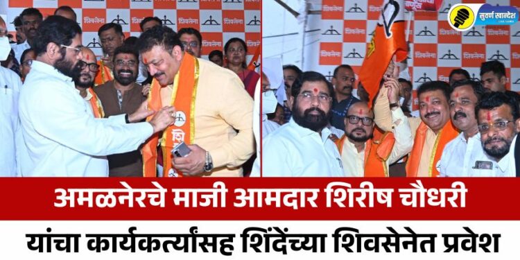 अमळनेरचे माजी आमदार शिरीष चौधरी यांचा कार्यकर्त्यांसह शिंदेंच्या शिवसेनेत प्रवेश