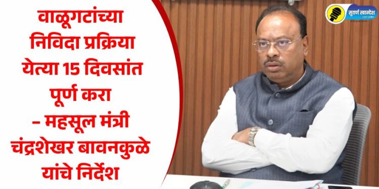 वाळूगटांच्या निविदा प्रक्रिया येत्या 15 दिवसांत पूर्ण करा – महसूल मंत्री चंद्रशेखर बावनकुळे यांचे निर्देश