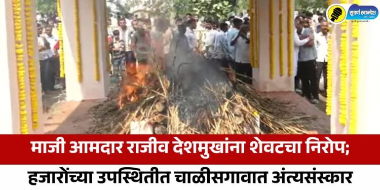 माजी आमदार राजीव देशमुखांना शेवटचा निरोप; हजारोंच्या उपस्थितीत चाळीसगावात अंत्यसंस्कार