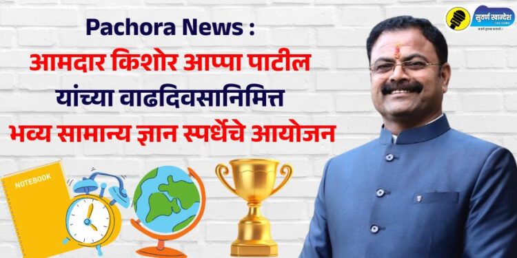 Pachora News : आमदार किशोर आप्पा पाटील यांच्या वाढदिवसानिमित्त भव्य सामान्य ज्ञान स्पर्धेचे आयोजन
