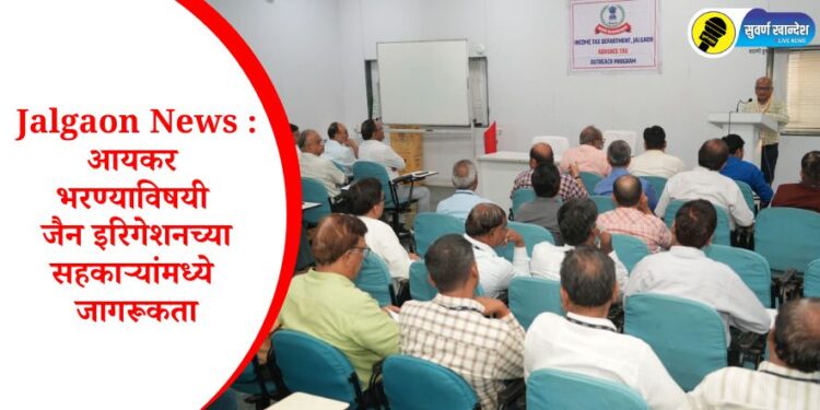 Jalgaon News : आयकर भरण्याविषयी जैन इरिगेशनच्या सहकाऱ्यांमध्ये जागरूकता