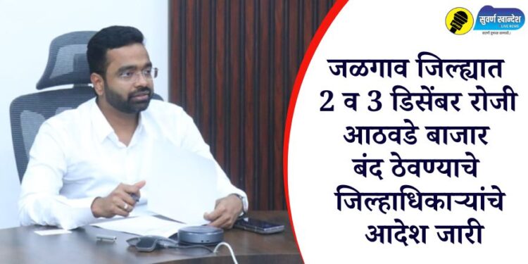 जळगाव जिल्ह्यात 2 व 3 डिसेंबर रोजी आठवडे बाजार बंद ठेवण्याचे जिल्हाधिकाऱ्यांचे आदेश जारी