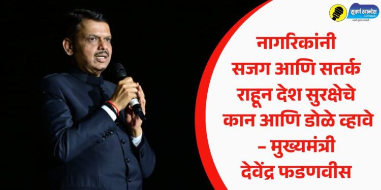 नागरिकांनी सजग आणि सतर्क राहून देश सुरक्षेचे कान आणि डोळे व्हावे – मुख्यमंत्री देवेंद्र फडणवीस