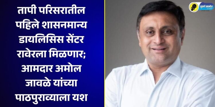 तापी परिसरातील पहिले शासनमान्य डायलिसिस सेंटर रावेरला मिळणार; आमदार अमोल जावळे यांच्या पाठपुराव्याला यश