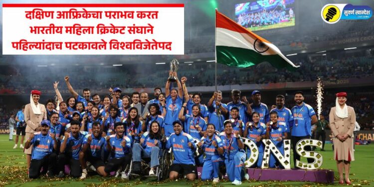 ICC World Cup Final : दक्षिण आफ्रिकेचा पराभव करत भारतीय महिला क्रिकेट संघाने पहिल्यांदाच पटकावले विश्वविजेतेपद