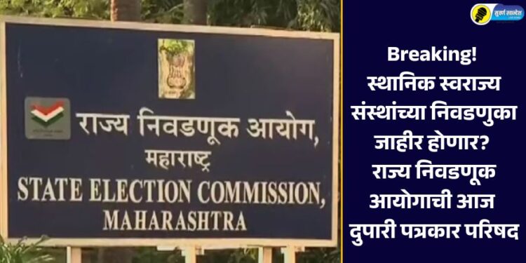 Breaking! स्थानिक स्वराज्य संस्थांच्या निवडणुका जाहीर होणार? राज्य निवडणूक आयोगाची आज दुपारी पत्रकार परिषद
