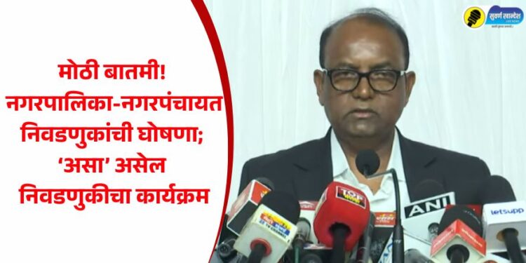 मोठी बातमी! नगरपालिका-नगरपंचायत निवडणुकांची घोषणा; ‘असा’ असेल निवडणुकीचा कार्यक्रम