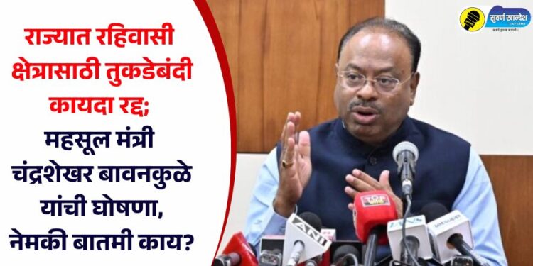 राज्यात रहिवासी क्षेत्रासाठी तुकडेबंदी कायदा रद्द; महसूल मंत्री चंद्रशेखर बावनकुळे यांची घोषणा, नेमकी बातमी काय?