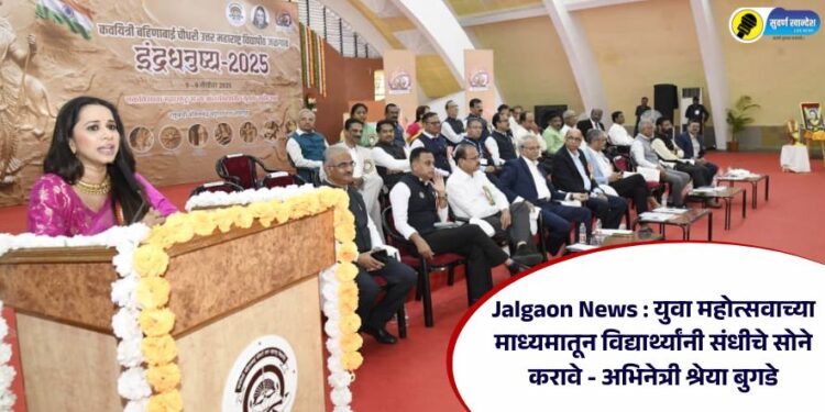 Jalgaon News : युवा महोत्सवाच्या माध्यमातून विद्यार्थ्यांनी संधीचे सोने करावे – अभिनेत्री श्रेया बुगडे