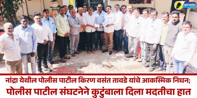 नांद्रा येथील पोलीस पाटील किरण वसंत तावडे यांचे आकस्मिक निधन; पोलीस पाटील संघटनेने कुटुंबाला दिला मदतीचा हात