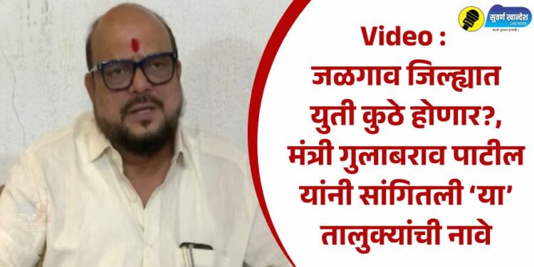 Video : जळगाव जिल्ह्यात युती कुठे होणार?, मंत्री गुलाबराव पाटील यांनी सांगितली ‘या’ तालुक्यांची नावे