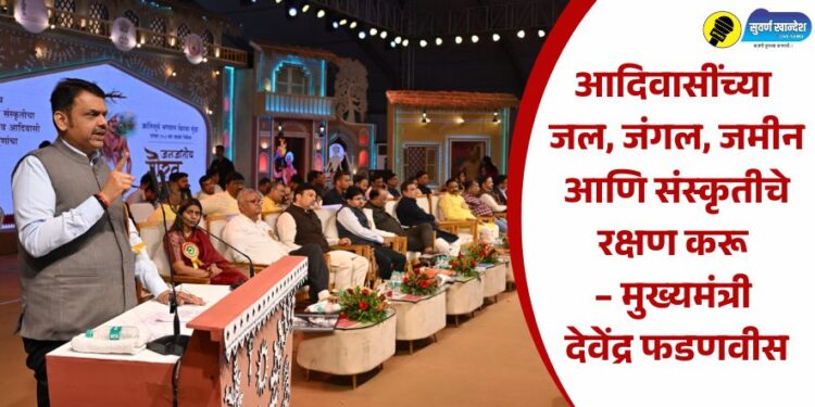 आदिवासींच्या जल, जंगल, जमीन आणि संस्कृतीचे रक्षण करू – मुख्यमंत्री देवेंद्र फडणवीस
