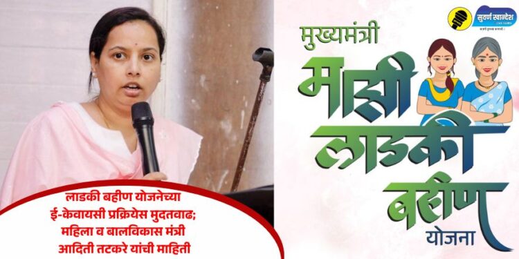 लाडकी बहीण योजनेच्या ई-केवायसी प्रक्रियेस मुदतवाढ; महिला व बालविकास मंत्री आदिती तटकरे यांची माहिती