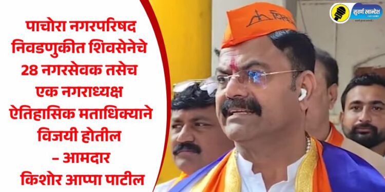 पाचोरा नगरपरिषद निवडणुकीत शिवसेनेचे 28 नगरसेवक तसेच एक नगराध्यक्ष ऐतिहासिक मताधिक्याने विजयी होतील – आमदार किशोर आप्पा पाटील