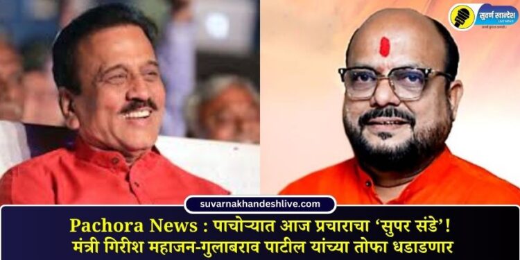 Pachora News : पाचोऱ्यात आज प्रचाराचा ‘सुपर संडे’! मंत्री गिरीश महाजन-गुलाबराव पाटील यांच्या तोफा धडाडणार