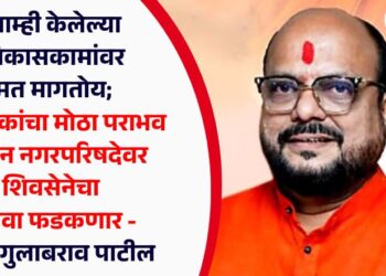 आम्ही केलेल्या विकासकामांवर मत मागतोय; विरोधकांचा मोठा पराभव होऊन नगरपरिषदेवर शिवसेनेचा भगवा फडकणार – मंत्री गुलाबराव पाटील