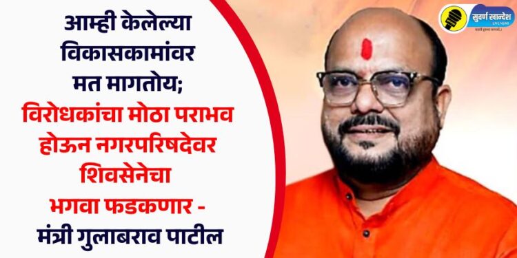 आम्ही केलेल्या विकासकामांवर मत मागतोय; विरोधकांचा मोठा पराभव होऊन नगरपरिषदेवर शिवसेनेचा भगवा फडकणार – मंत्री गुलाबराव पाटील