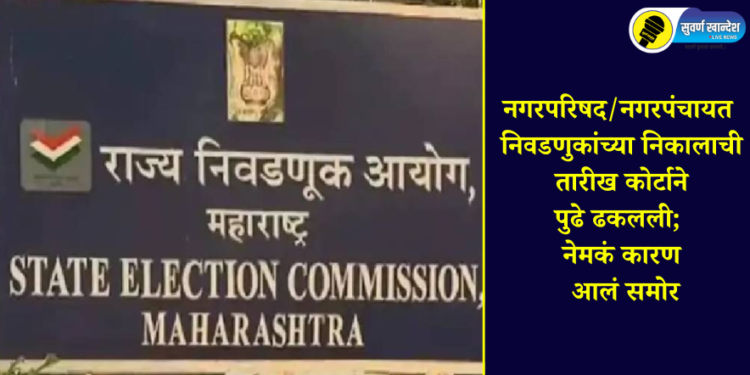 नगरपरिषद/नगरपंचायत निवडणुकांच्या निकालाची तारीख कोर्टाने पुढे ढकलली; नेमकं कारण आलं समोर