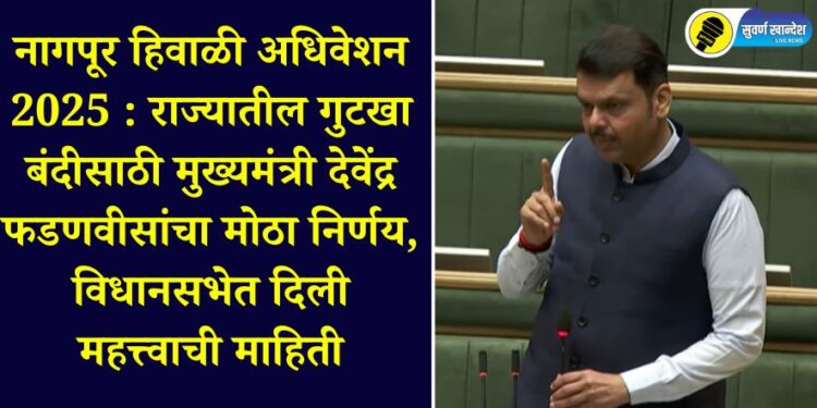 Nagpur Winter Session 2025: Chief Minister Devendra Fadnavis' big decision to ban gutkha in the state, important information given in the Assembly