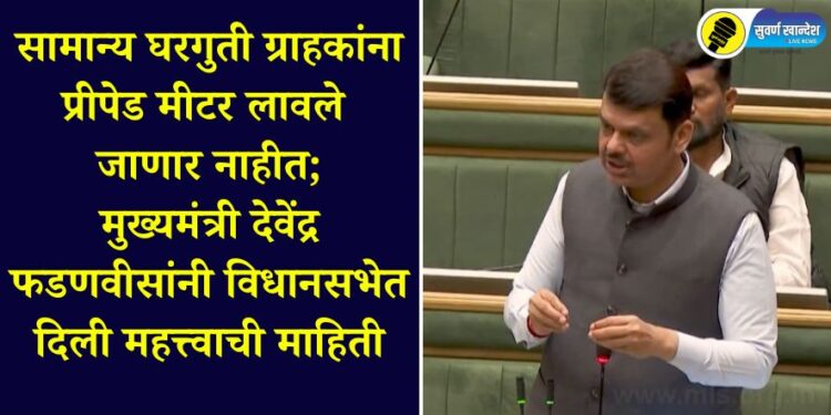 Prepaid meters will not be installed for regular domestic consumers; Chief Minister Devendra Fadnavis gave this important information in the Legislative Assembly.