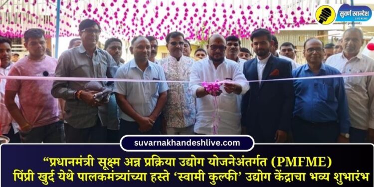 “प्रधानमंत्री सूक्ष्म अन्न प्रक्रिया उद्योग योजनेअंतर्गत (PMFME) पिंप्री खुर्द येथे पालकमंत्र्यांच्या हस्ते ‘स्वामी कुल्फी’ उद्योग केंद्राचा भव्य शुभारंभ
