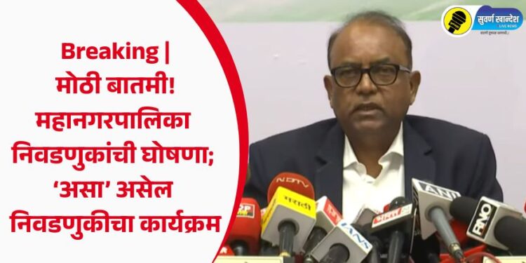 Breaking | मोठी बातमी! महानगरपालिका निवडणुकांची घोषणा; ‘असा’ असेल निवडणुकीचा कार्यक्रम