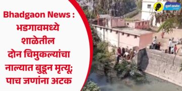 Bhadgaon News : भडगावमध्ये शाळेतील दोन चिमुकल्यांचा नाल्यात बुडून मृत्यू; पाच जणांना अटक