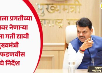 महाराष्ट्राला प्रगतीच्या शिखरावर नेणाऱ्या योजनांना गती द्यावी – मुख्यमंत्री देवेंद्र फडणवीस यांचे निर्देश