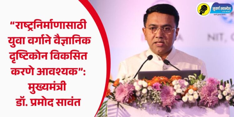 “राष्ट्रनिर्माणासाठी युवा वर्गाने वैज्ञानिक दृष्टिकोन विकसित करणे आवश्यक”: मुख्यमंत्री डॉ. प्रमोद सावंत