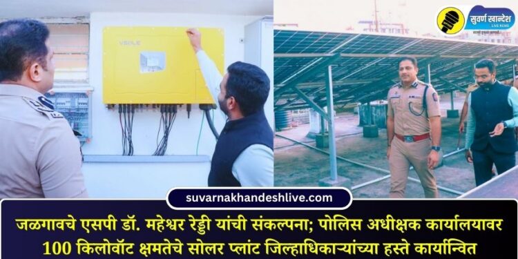 जळगावचे एसपी डॉ. महेश्वर रेड्डी यांची संकल्पना; पोलिस अधीक्षक कार्यालयावर 100 किलोवॉट क्षमतेचे सोलर प्लांट जिल्हाधिकाऱ्यांच्या हस्ते कार्यान्वित