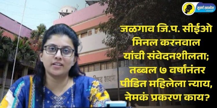 जळगाव जि.प. सीईओ मिनल करनवाल यांची संवेदनशीलता; तब्बल ७ वर्षांनंतर पीडित महिलेला न्याय, नेमकं प्रकरण काय?
