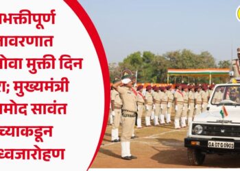 देशभक्तीपूर्ण वातावरणात 64 वा गोवा मुक्ती दिन साजरा; मुख्यमंत्री  डॉ. प्रमोद सावंत यांच्याकडून राष्ट्रध्वजारोहण