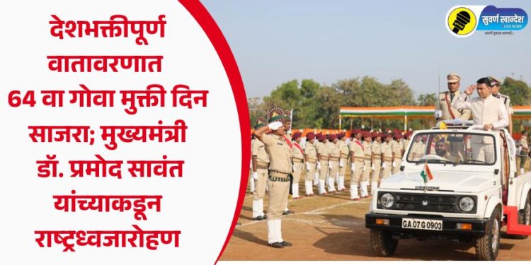 देशभक्तीपूर्ण वातावरणात 64 वा गोवा मुक्ती दिन साजरा; मुख्यमंत्री डॉ. प्रमोद सावंत यांच्याकडून राष्ट्रध्वजारोहण